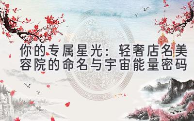 你的专属星光:轻奢店名美容院的命名与宇宙能量密码