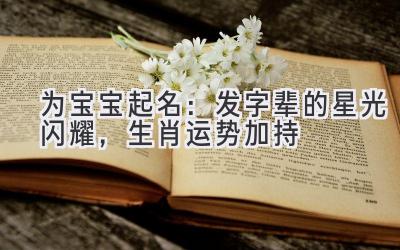 为宝宝起名:发字辈的星光闪耀,生肖运势加持
