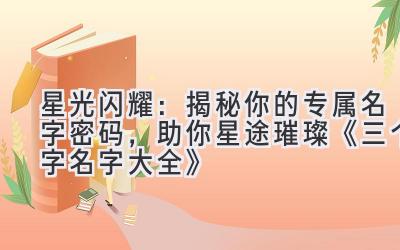 星光闪耀:揭秘你的专属名字密码,助你星途璀璨 《三个字名字大全》