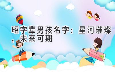 昭字辈男孩名字:星河璀璨,未来可期