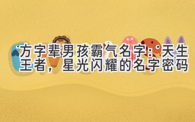 方字辈男孩霸气名字:天生王者,星光闪耀的名字密码
