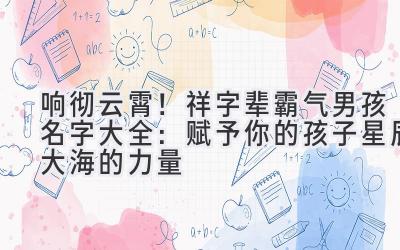 响彻云霄!祥字辈霸气男孩名字大全:赋予你的孩子星辰大海的力量
