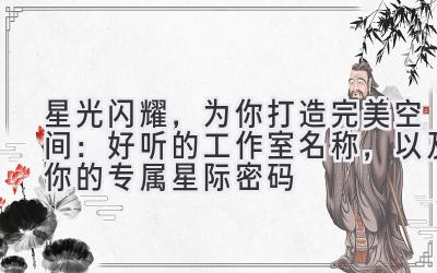星光闪耀,为你打造完美空间:好听的工作室名称,以及你的专属星际密码