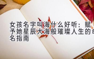 女孩名字叫海什么好听:赋予她星辰大海般璀璨人生的命名指南