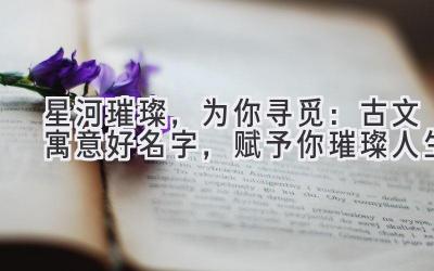 星河璀璨,为你寻觅:古文寓意好名字,赋予你璀璨人生