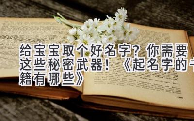 给宝宝取个好名字?你需要这些秘密武器!《起名字的书籍有哪些》