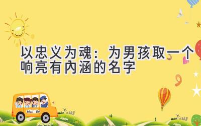  以忠义为魂：为男孩取一个响亮有内涵的名字 