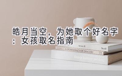  皓月当空，为她取个好名字：女孩取名指南 
