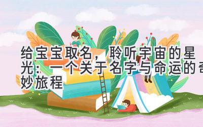 给宝宝取名,聆听宇宙的星光:一个关于名字与命运的奇妙旅程