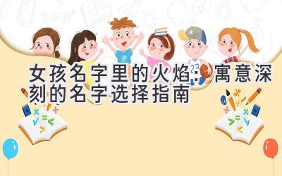 女孩名字里的火焰:寓意深刻的名字选择指南