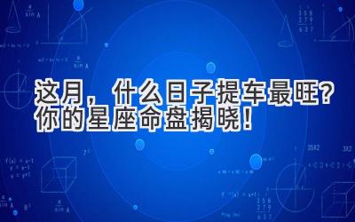 这月,什么日子提车最旺?你的星座命盘揭晓!