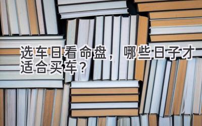 选车日看命盘,哪些日子才适合买车?
