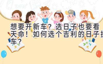 想要开新车?选日子也要看天命!如何选个吉利的日子提车?