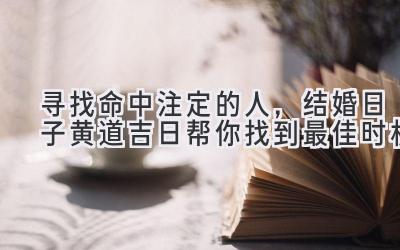 寻找命中注定的人,结婚日子黄道吉日帮你找到最佳时机