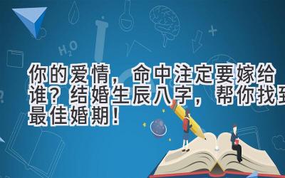 你的爱情,命中注定要嫁给谁?结婚生辰八字,帮你找到最佳婚期!