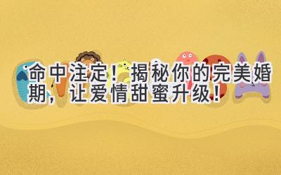 命中注定!揭秘你的完美婚期,让爱情甜蜜升级!