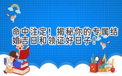 命中注定!揭秘你的专属结婚吉日和领证好日子!