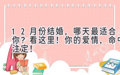 12月份结婚,哪天最适合你?看这里!你的爱情,命中注定!