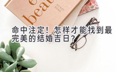 命中注定!怎样才能找到最完美的结婚吉日?