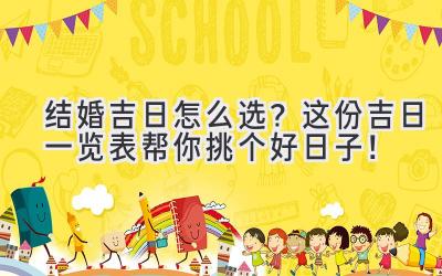   结婚吉日怎么选？这份吉日一览表帮你挑个好日子！ 