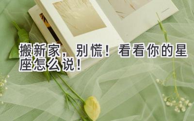 搬新家,别慌!看看你的星座怎么说!