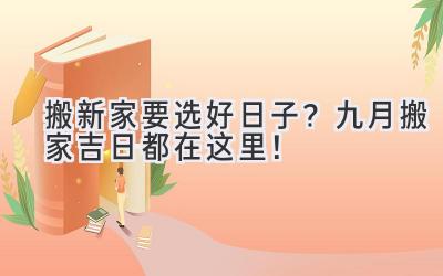 搬新家要选好日子?九月搬家吉日都在这里!