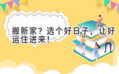 搬新家？选个好日子，让好运住进来！ 