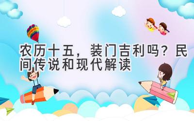 农历十五,装门吉利吗?民间传说和现代解读