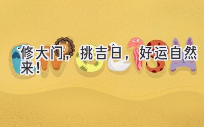   修大门，挑吉日，好运自然来！ 