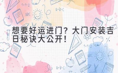  想要好运进门？大门安装吉日秘诀大公开！ 