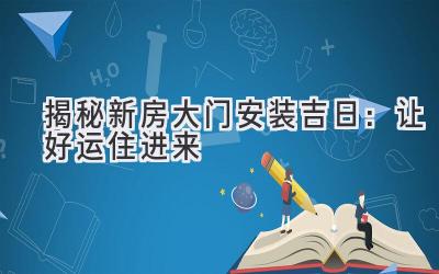   揭秘新房大门安装吉日：让好运住进来  