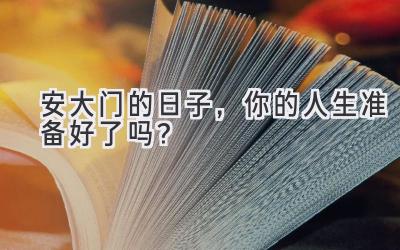 安大门的日子,你的人生准备好了吗?