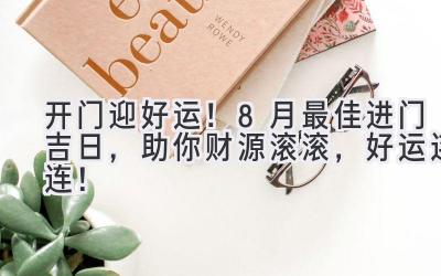 开门迎好运!8月最佳进门吉日,助你财源滚滚,好运连连!