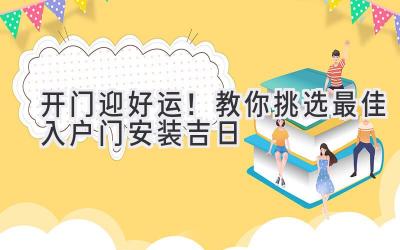 开门迎好运!教你挑选最佳入户门安装吉日