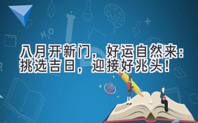 八月开新门,好运自然来:挑选吉日,迎接好兆头!
