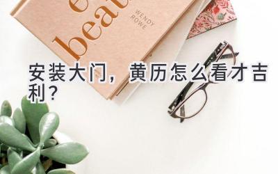 安装大门,黄历怎么看才吉利?