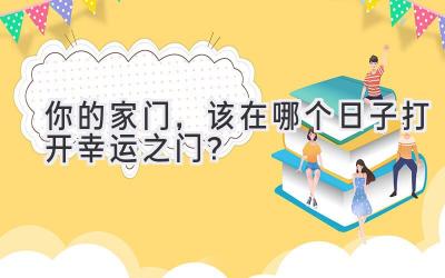 你的家门,该在哪个日子打开幸运之门?