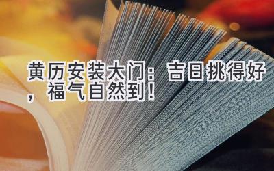 黄历 安装大门:吉日挑得好,福气自然到!
