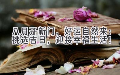 八月开新门,好运自然来:挑选吉日,迎接幸福生活!