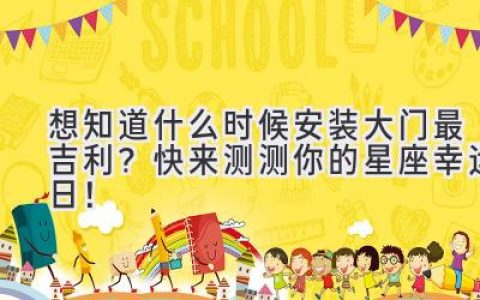 想知道什么时候安装大门最吉利？快来测测你的星座幸运日！