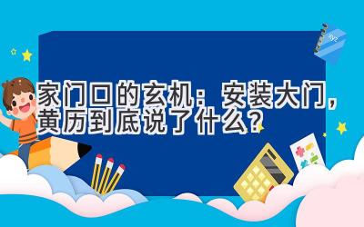 家门口的玄机:安装大门,黄历到底说了什么?