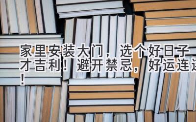 家里安装大门,选个好日子才吉利!避开禁忌,好运连连!