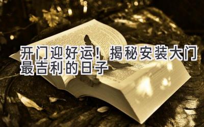 开门迎好运!揭秘安装大门最吉利的日子