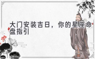 大门安装吉日,你的星座命盘指引