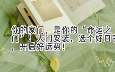 你的家门,是你的“命运之门”!大门安装,选个好日子,开启好运势!