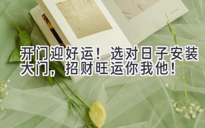 开门迎好运!选对日子安装大门,招财旺运你我他!