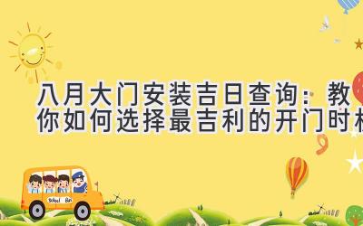 八月大门安装吉日查询:教你如何选择最吉利的开门时机