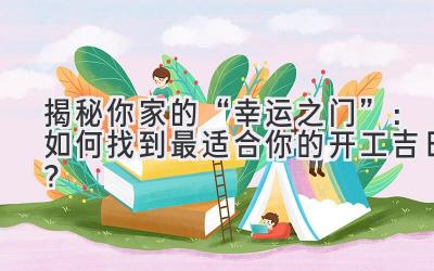 揭秘你家的“幸运之门”:如何找到最适合你的开工吉日?