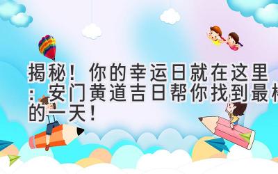 揭秘!你的幸运日就在这里:安门黄道吉日帮你找到最棒的一天!