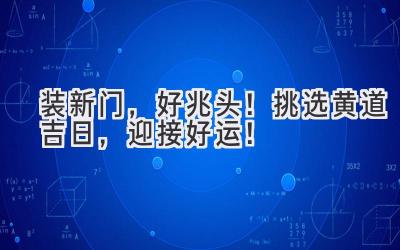 装新门,好兆头!挑选黄道吉日,迎接好运!